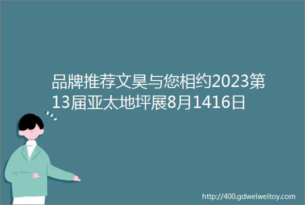 品牌推荐文昊与您相约2023第13届亚太地坪展8月1416日广州见